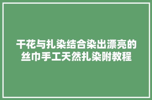 干花与扎染结合染出漂亮的丝巾手工天然扎染附教程