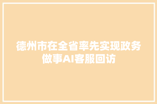 德州市在全省率先实现政务做事AI客服回访