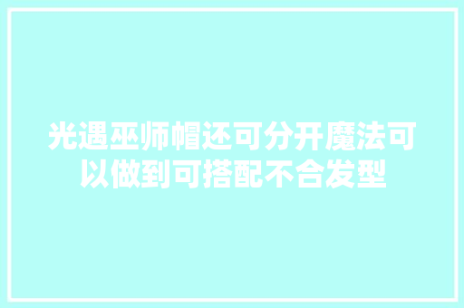 光遇巫师帽还可分开魔法可以做到可搭配不合发型