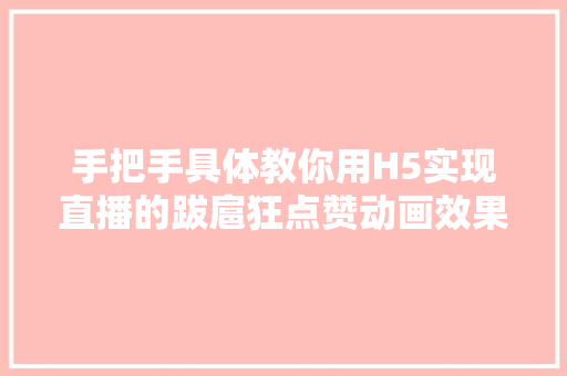 手把手具体教你用H5实现直播的跋扈狂点赞动画效果实践