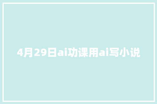 4月29日ai功课用ai写小说