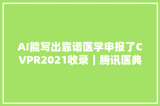 AI能写出靠谱医学申报了CVPR2021收录｜腾讯医典出品