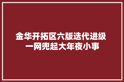 金华开拓区六版迭代进级 一网兜起大年夜小事