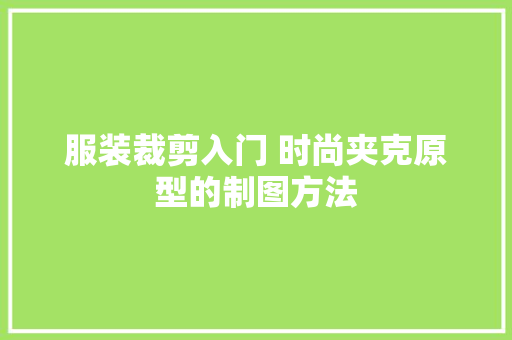 服装裁剪入门 时尚夹克原型的制图方法