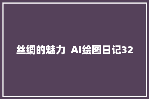 丝绸的魅力  AI绘图日记32