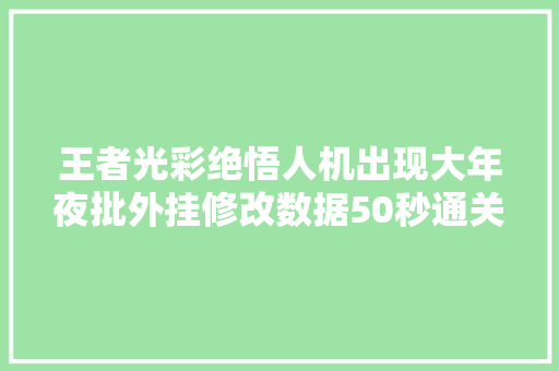 王者光彩绝悟人机出现大年夜批外挂修改数据50秒通关