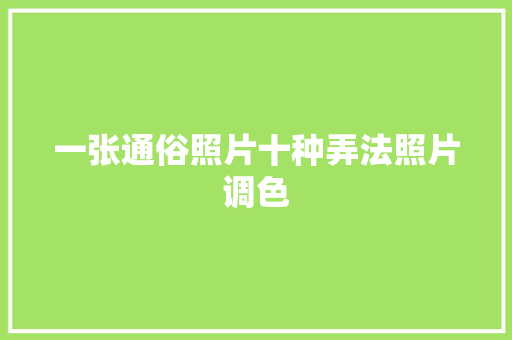 一张通俗照片十种弄法照片调色