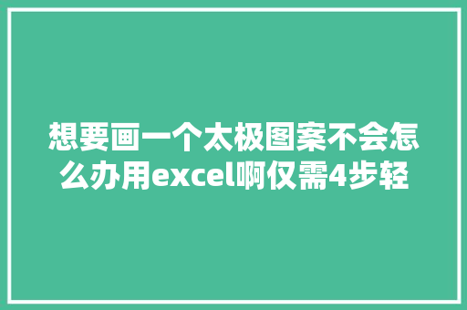 想要画一个太极图案不会怎么办用excel啊仅需4步轻松搞定