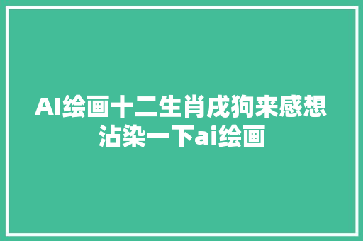 AI绘画十二生肖戌狗来感想沾染一下ai绘画