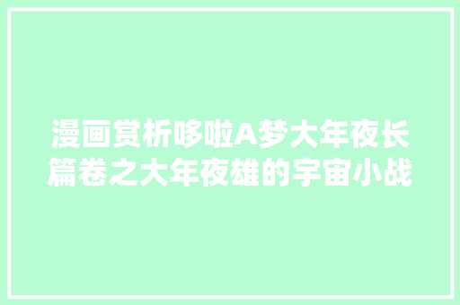 漫画赏析哆啦A梦大年夜长篇卷之大年夜雄的宇宙小战役