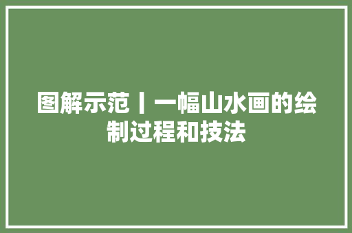 图解示范丨一幅山水画的绘制过程和技法