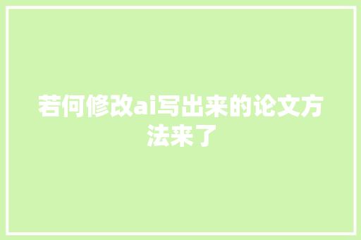 若何修改ai写出来的论文方法来了