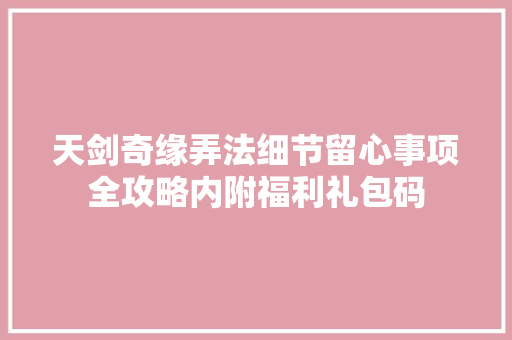 天剑奇缘弄法细节留心事项全攻略内附福利礼包码