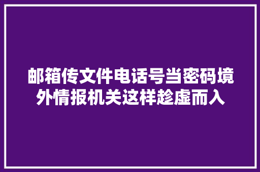 邮箱传文件电话号当密码境外情报机关这样趁虚而入