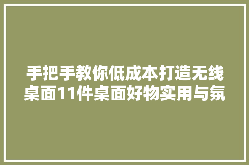 手把手教你低成本打造无线桌面11件桌面好物实用与氛围并存