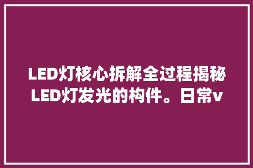 LED灯核心拆解全过程揭秘LED灯发光的构件。日常vlog