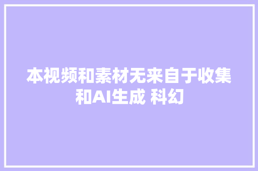 本视频和素材无来自于收集和AI生成 科幻