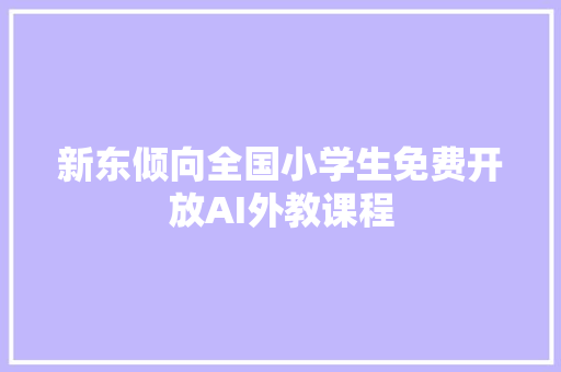 新东倾向全国小学生免费开放AI外教课程