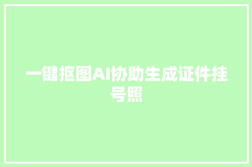 一键抠图AI协助生成证件挂号照