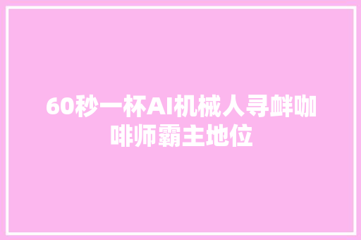 60秒一杯AI机械人寻衅咖啡师霸主地位