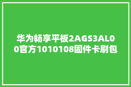 华为畅享平板2AGS3AL00官方1010108固件卡刷包强刷包救砖包