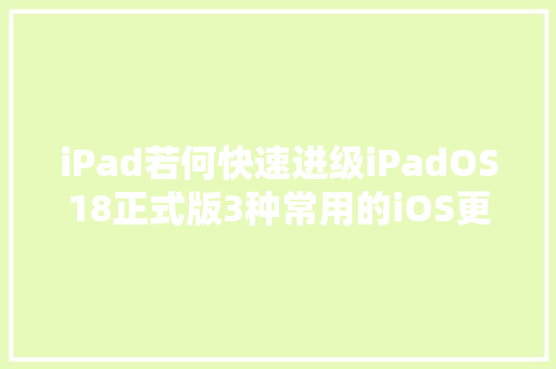 iPad若何快速进级iPadOS18正式版3种常用的iOS更新方法分享