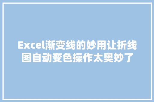 Excel渐变线的妙用让折线图自动变色操作太奥妙了