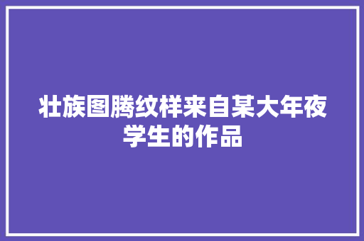 壮族图腾纹样来自某大年夜学生的作品