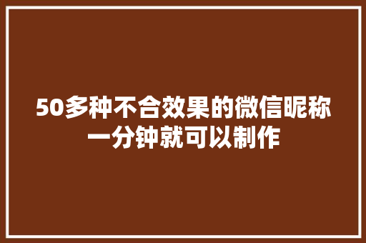 50多种不合效果的微信昵称一分钟就可以制作