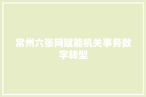 常州六张网赋能机关事务数字转型