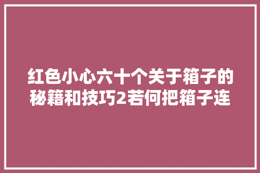 红色小心六十个关于箱子的秘籍和技巧2若何把箱子连根拔起