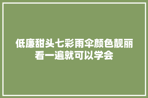 低廉甜头七彩雨伞颜色靓丽看一遍就可以学会