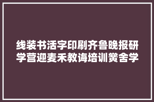 线装书活字印刷齐鲁晚报研学营迎麦禾教诲培训黉舍学生