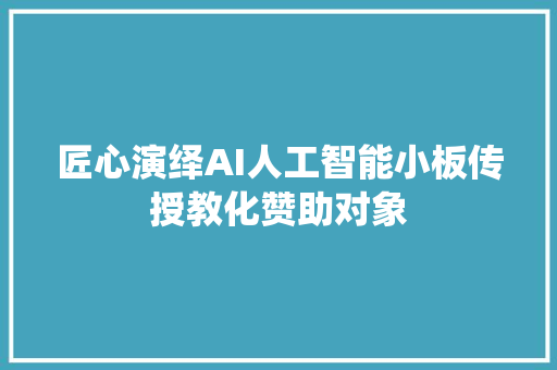 匠心演绎AI人工智能小板传授教化赞助对象