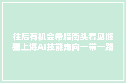 往后有机会希腊街头看见熊猫上海AI技能走向一带一路