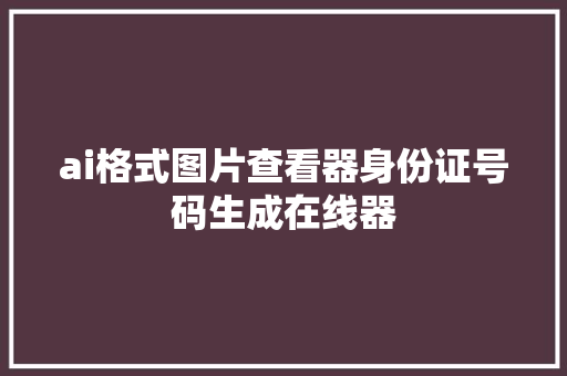 ai格式图片查看器身份证号码生成在线器