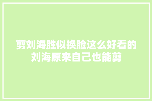 剪刘海胜似换脸这么好看的刘海原来自己也能剪