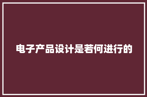 电子产品设计是若何进行的