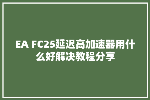 EA FC25延迟高加速器用什么好解决教程分享