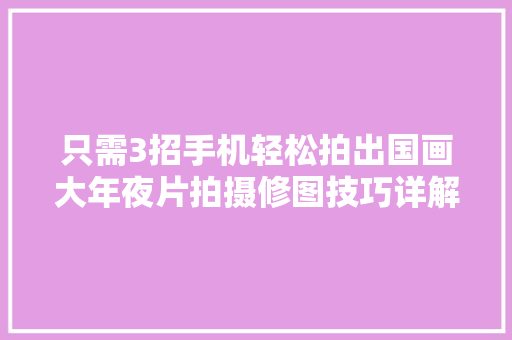 只需3招手机轻松拍出国画大年夜片拍摄修图技巧详解