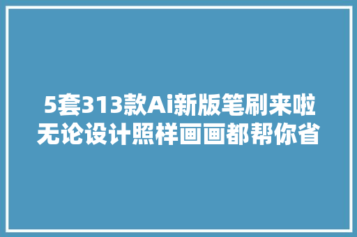 5套313款Ai新版笔刷来啦无论设计照样画画都帮你省时省力