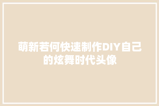 萌新若何快速制作DIY自己的炫舞时代头像