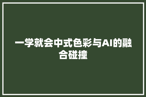 一学就会中式色彩与AI的融合碰撞