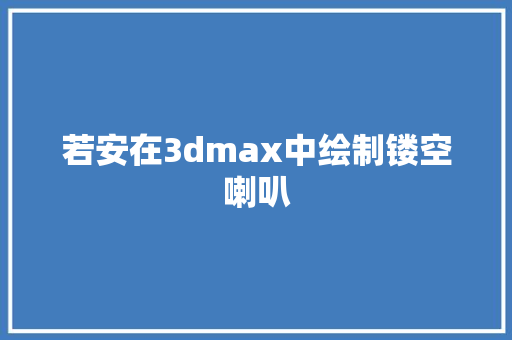 若安在3dmax中绘制镂空喇叭