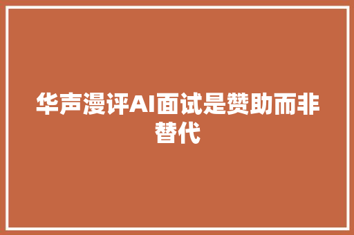 华声漫评AI面试是赞助而非替代