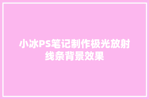 小冰PS笔记制作极光放射线条背景效果