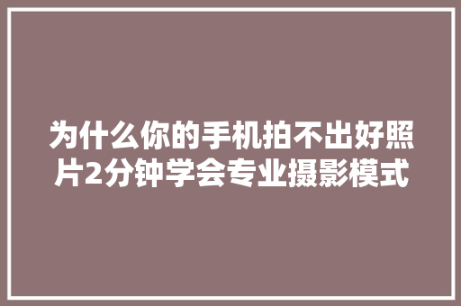 为什么你的手机拍不出好照片2分钟学会专业摄影模式