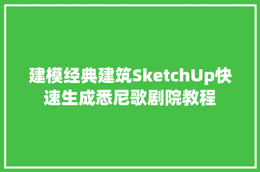 建模经典建筑SketchUp快速生成悉尼歌剧院教程