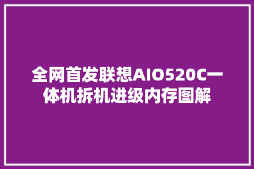 全网首发联想AIO520C一体机拆机进级内存图解