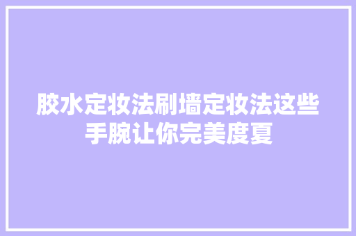 胶水定妆法刷墙定妆法这些手腕让你完美度夏